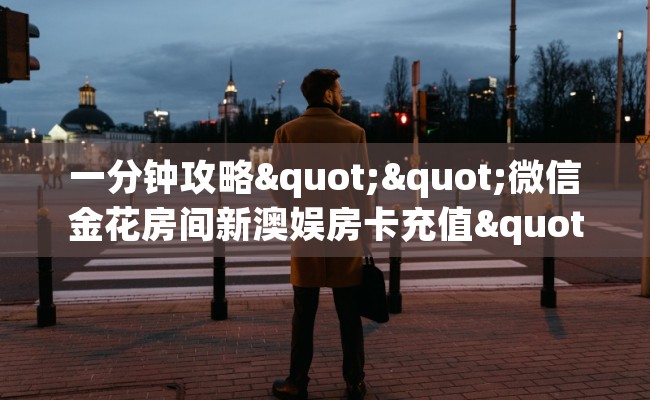 一分钟攻略""微信金花房间新澳娱房卡充值""房卡充值教程-知乎 一分钟攻略""微信金花房间新澳娱房卡充值""房卡充值教程-知乎