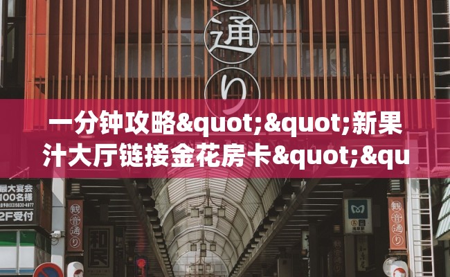 一分钟攻略""新果汁大厅链接金花房卡""哪里买房卡"获取链接多少？