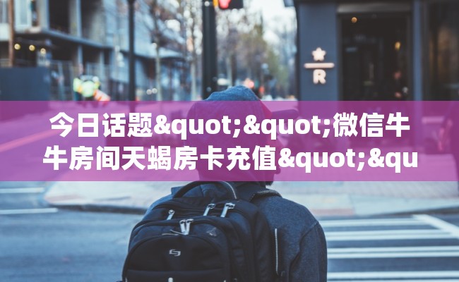 今日话题""微信牛牛房间天蝎房卡充值""房卡购买方法”获取教程房卡使用方式