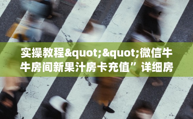 实操教程""微信牛牛房间新果汁房卡充值”详细房卡怎么购买教程 实操教程""微信牛牛房间新果汁房卡充值”详细房卡怎么购买教程