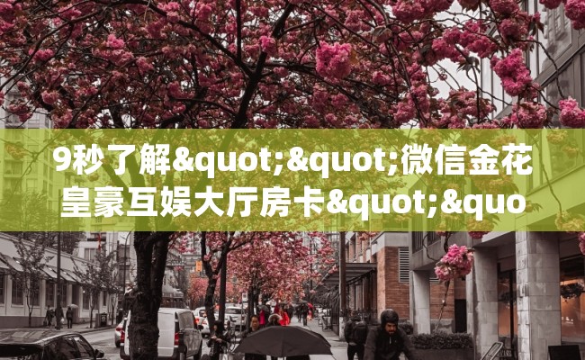 9秒了解""微信金花皇豪互娱大厅房卡""哪里弄房卡怎么充值才优惠？？