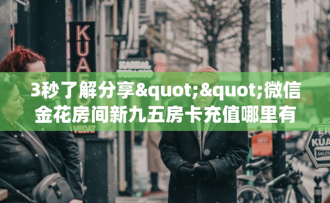 3秒了解分享""微信金花房间新九五房卡充值哪里有”详细介绍房卡使用方式 3秒了解分享""微信金花房间新九五房卡充值哪里有”详细介绍房卡使用方式