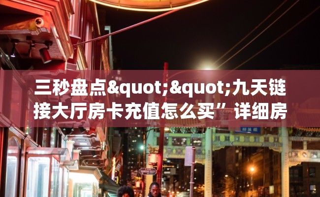 三秒盘点""九天链接大厅房卡充值怎么买”详细房卡怎么购买教程 三秒盘点""九天链接大厅房卡充值怎么买”详细房卡怎么购买教程