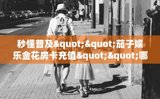 秒懂普及""茄子娱乐金花房卡充值""哪里弄房卡怎么充值才优惠?? 秒懂普及""茄子娱乐金花房卡充值""哪里弄房卡怎么充值才优惠??