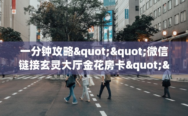一分钟攻略""微信链接玄灵大厅金花房卡""在哪里购买大厅房卡"分享充值教程!!! 一分钟攻略""微信链接玄灵大厅金花房卡""在哪里购买大厅房卡"分享充值教程!!!