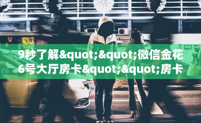 9秒了解""微信金花6号大厅房卡""房卡购买方法”获取教程房卡使用方式