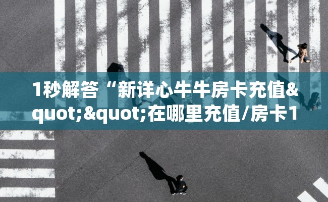 1秒解答“新详心牛牛房卡充值""在哪里充值/房卡100张多少钱