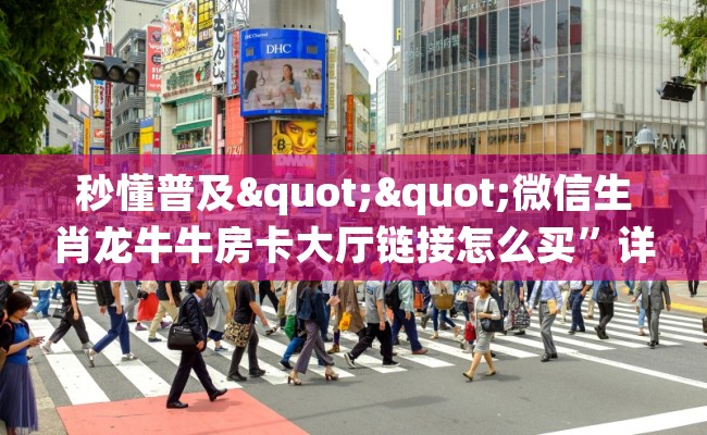 秒懂普及""微信生肖龙牛牛房卡大厅链接怎么买”详细房卡怎么购买教程 秒懂普及""微信生肖龙牛牛房卡大厅链接怎么买”详细房卡怎么购买教程