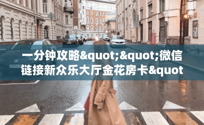 一分钟攻略""微信链接新众乐大厅金花房卡""在哪里购买大厅房卡"分享充值教程！！！