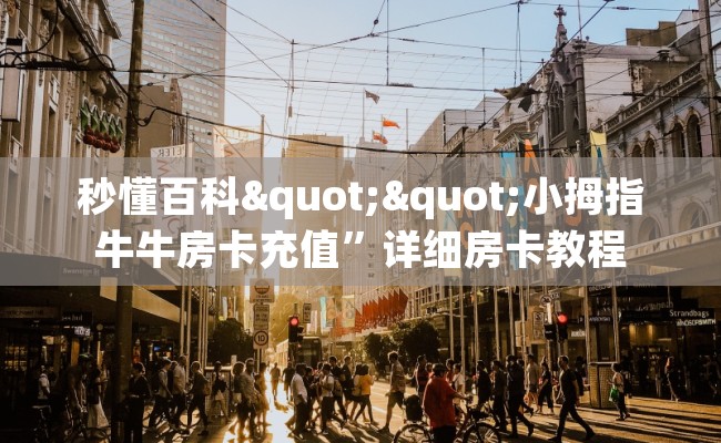 秒懂百科""小拇指牛牛房卡充值”详细房卡教程