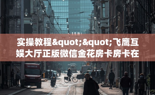 实操教程""飞鹰互娱大厅正版微信金花房卡房卡在哪获取”详细房卡怎么购买教程