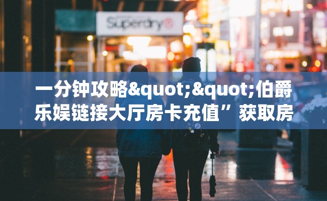 一分钟攻略""伯爵乐娱链接大厅房卡充值”获取房卡怎么购买教程