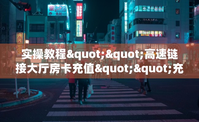 实操教程""高速链接大厅房卡充值""充值方式"分享房卡给大家