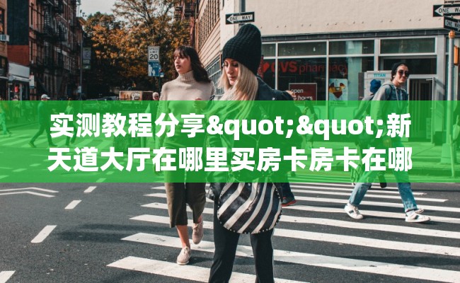 实测教程分享""新天道大厅在哪里买房卡房卡在哪获取”详细房卡怎么购买教程