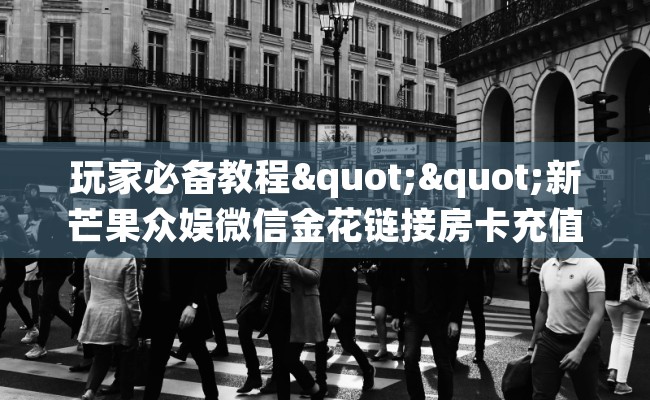 玩家必备教程""新芒果众娱微信金花链接房卡充值""购买渠道！房卡充值详细教程