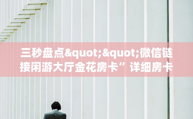 三秒盘点""微信链接闲游大厅金花房卡”详细房卡教程