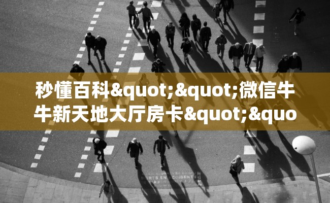 秒懂百科""微信牛牛新天地大厅房卡""在哪里充值/房卡100张多少钱