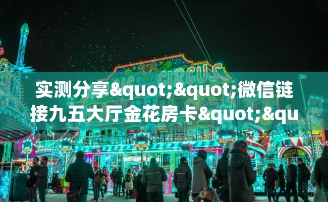 实测分享""微信链接九五大厅金花房卡""如何获取房卡"详细提取教程！