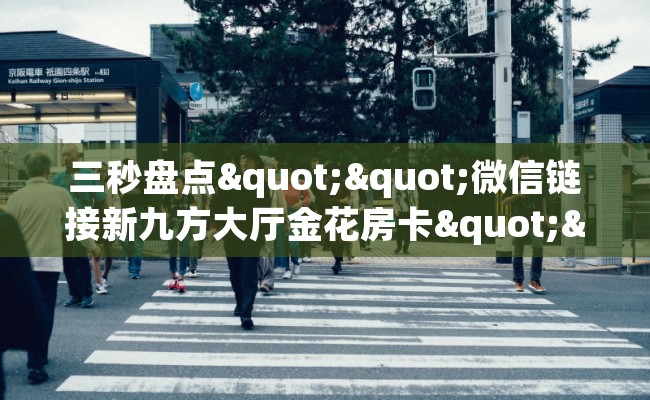 三秒盘点""微信链接新九方大厅金花房卡""房卡购买方法”获取教程房卡使用方式