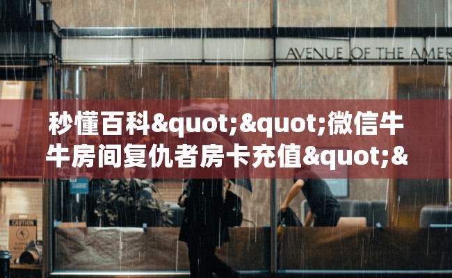 秒懂百科""微信牛牛房间复仇者房卡充值""怎么购买房卡‘获取大厅链接！！