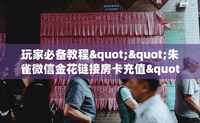 玩家必备教程""朱雀微信金花链接房卡充值""在哪里购买大厅房卡"分享充值教程！！！