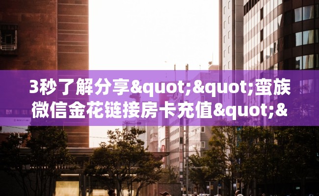 3秒了解分享""蛮族微信金花链接房卡充值""在哪里购买大厅房卡"分享充值教程！！！