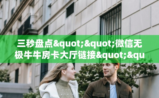 三秒盘点""微信无极牛牛房卡大厅链接""在哪里获取房卡充值教程?