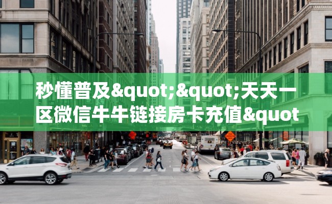 秒懂普及""天天一区微信牛牛链接房卡充值""哪里弄房卡怎么充值才优惠？？