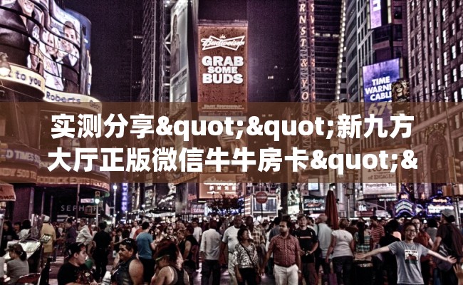 实测分享""新九方大厅正版微信牛牛房卡""在哪里可以拿到链接，充房卡
