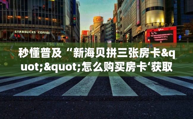 秒懂普及“新海贝拼三张房卡""怎么购买房卡‘获取大厅链接！！