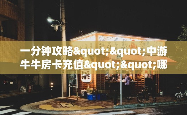 一分钟攻略""中游牛牛房卡充值""哪里有房卡！怎么充值