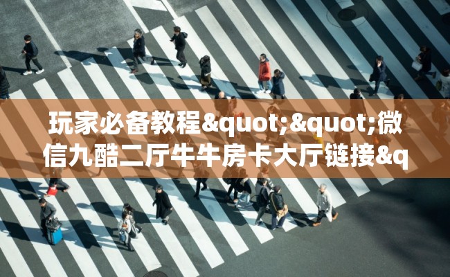 玩家必备教程""微信九酷二厅牛牛房卡大厅链接""购买联系方式"房卡充值教程-知乎