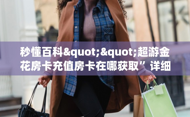 秒懂百科""超游金花房卡充值房卡在哪获取”详细房卡怎么购买教程
