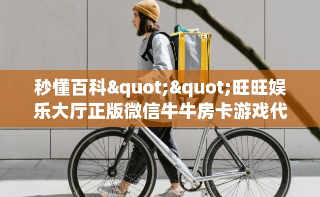 秒懂百科""旺旺娱乐大厅正版微信牛牛房卡游戏代理”详细房卡教程-知乎