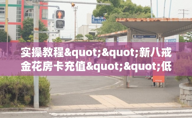 实操教程""新八戒金花房卡充值""低价获取"!’分享房卡给大家