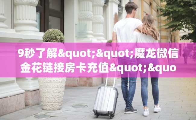 9秒了解""魔龙微信金花链接房卡充值""房卡充值购买”详细房卡教程