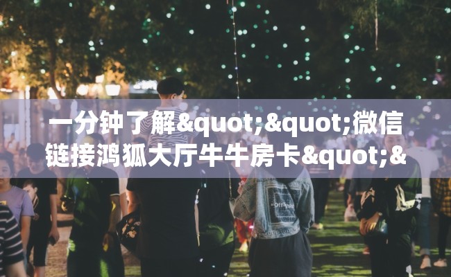 一分钟了解""微信链接鸿狐大厅牛牛房卡""在哪里购买大厅房卡"分享充值教程！！！