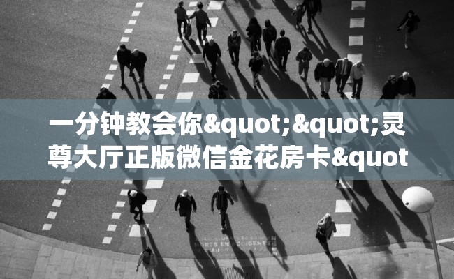 一分钟教会你""灵尊大厅正版微信金花房卡""房卡充值购买”详细房卡教程