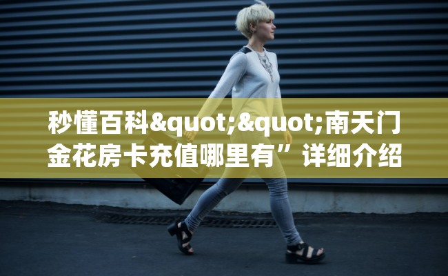 秒懂百科""南天门金花房卡充值哪里有”详细介绍房卡使用方式