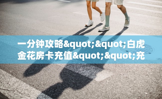 一分钟攻略""白虎金花房卡充值""充值方式"分享房卡给大家