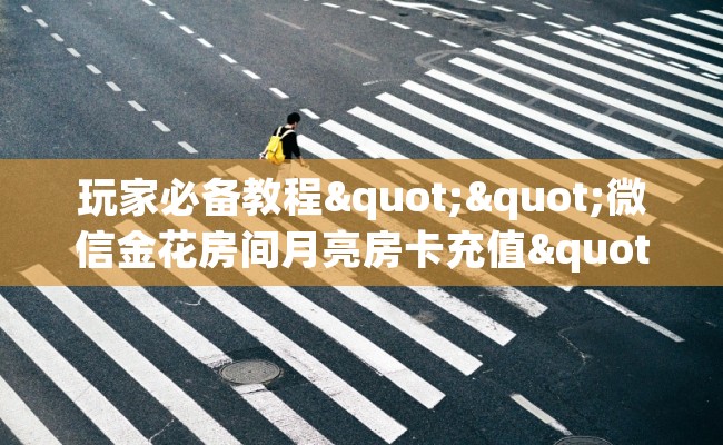 玩家必备教程""微信金花房间月亮房卡充值""在哪里充值/房卡100张多少钱