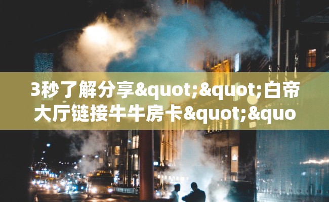3秒了解分享""白帝大厅链接牛牛房卡""哪里购买房卡，如何使用教程-知乎