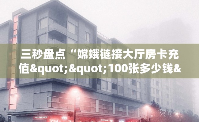 三秒盘点“嫦娥链接大厅房卡充值""100张多少钱"房卡充值教程