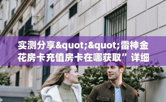 实测分享""雷神金花房卡充值房卡在哪获取”详细房卡怎么购买教程