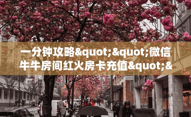 一分钟攻略""微信牛牛房间红火房卡充值""哪里有房卡！怎么充值