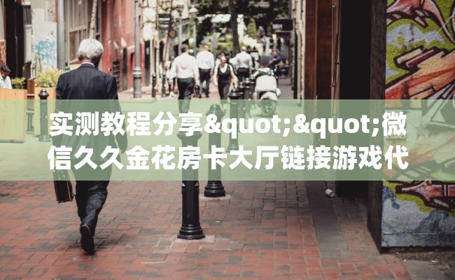 实测教程分享""微信久久金花房卡大厅链接游戏代理”详细房卡教程-知乎