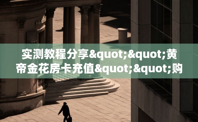 实测教程分享""黄帝金花房卡充值""购买渠道"分享房卡给大家
