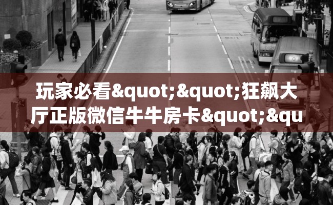 玩家必看""狂飙大厅正版微信牛牛房卡""充值方式"分享房卡给大家
