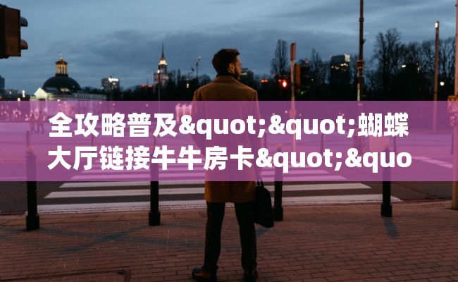 全攻略普及""蝴蝶大厅链接牛牛房卡""怎么买房卡‘房卡充值教程