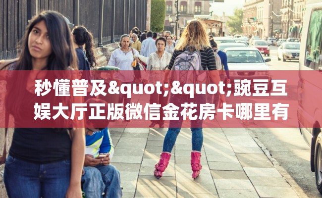 秒懂普及""豌豆互娱大厅正版微信金花房卡哪里有”详细介绍房卡使用方式
